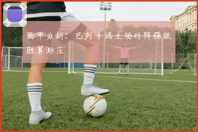 西甲分析：巴列卡诺主场对阵强敌胜算渺茫