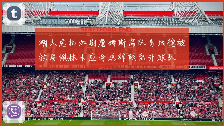湖人危机加剧詹姆斯离队肯纳德被挖角佩林卡应考虑辞职离开球队