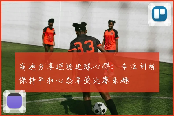 高迪分享连场进球心得：专注训练保持平和心态享受比赛乐趣