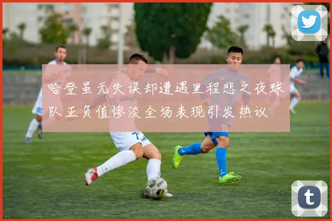 哈登虽无失误却遭遇里程悲之夜球队正负值惨淡全场表现引发热议