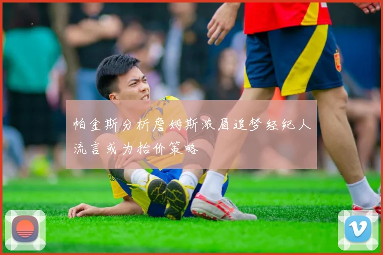 帕金斯分析詹姆斯浓眉追梦经纪人流言或为抬价策略